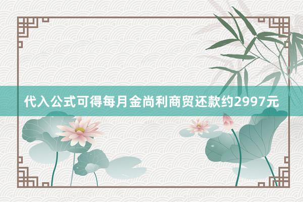 代入公式可得每月金尚利商贸还款约2997元