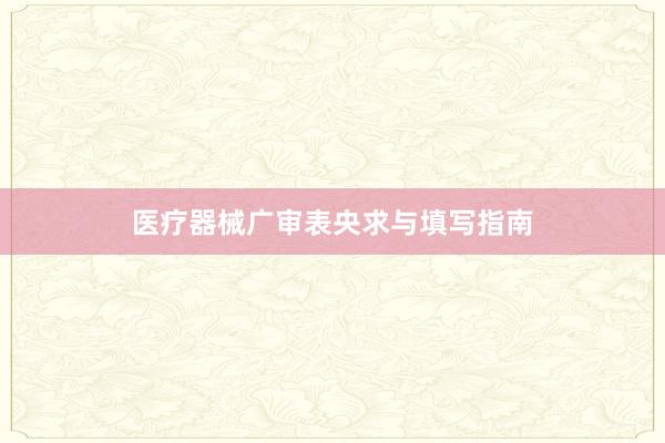 医疗器械广审表央求与填写指南