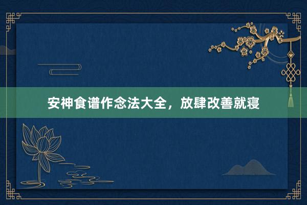 安神食谱作念法大全，放肆改善就寝